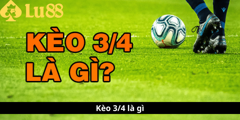 Kèo 3/4 là gì - Tìm Hiểu Thế Giới Cá Cược Bóng Đá Kèo 3-4 là gì