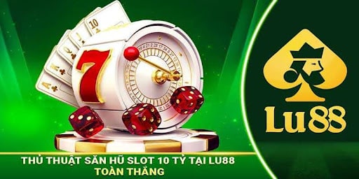 Săn Hũ Slot 10 Tỷ Tại LU88 - Chinh Phục Giấc Mơ Đổi Đời Săn Hũ Slot 10 Tỷ